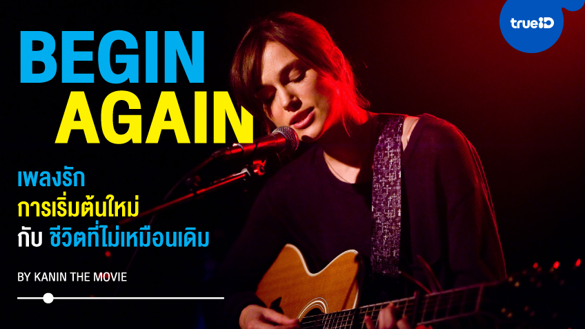 "Begin Again" เพลงรัก การเริ่มต้นใหม่ และชีวิตที่ไม่มีวันเหมือนเดิม by Kanin The Movie