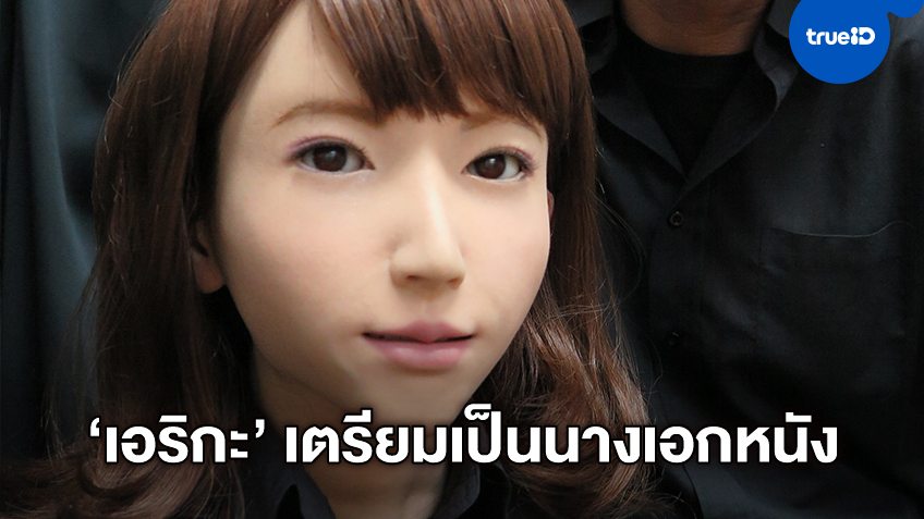 "เอริกะ" หุ่นยนต์ A.I. ขึ้นแท่นเป็นนางเอกหนังไซไฟฮอลลิวูด ทุนสร้างกว่า 70 ล้าน