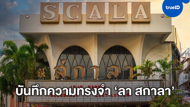 บันทึกแห่งความทรงจำ La Scala อำลาราชาโรงหนังแห่งสยาม "โรงหนังสกาลา"