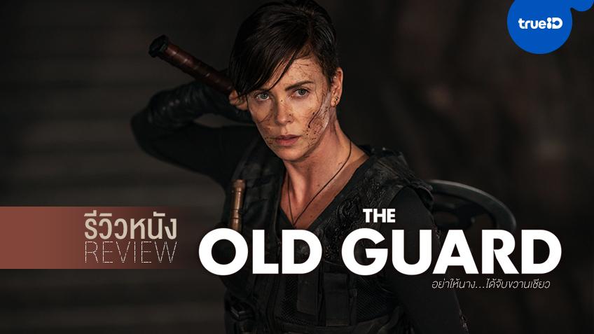 รีวิวหนัง "The Old Guard" รวมเผ่าคนอมตะ กับหญิงแกร่งที่สวยทุกคราเมื่อจับปืน