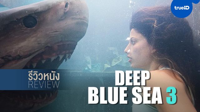 รีวิวหนัง "Deep Blue Sea 3" ตำนานฉลามพันธุ์ดุมาสู่ปฐมบทในหนังไตรภาค
