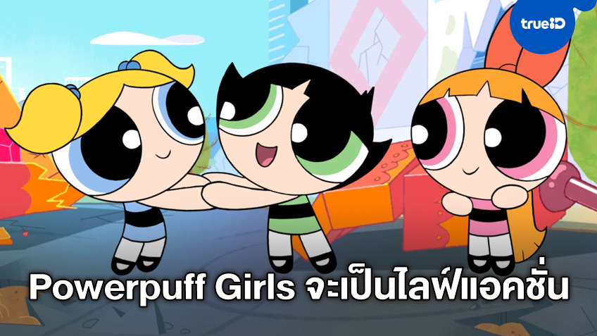 การ์ตูนดัง "Powerpuff Girls" แปลงโฉมเวอร์ชั่นไลฟ์แอคชั่น ขึ้นจอเป็นทีวีซีรีส์ใหม่