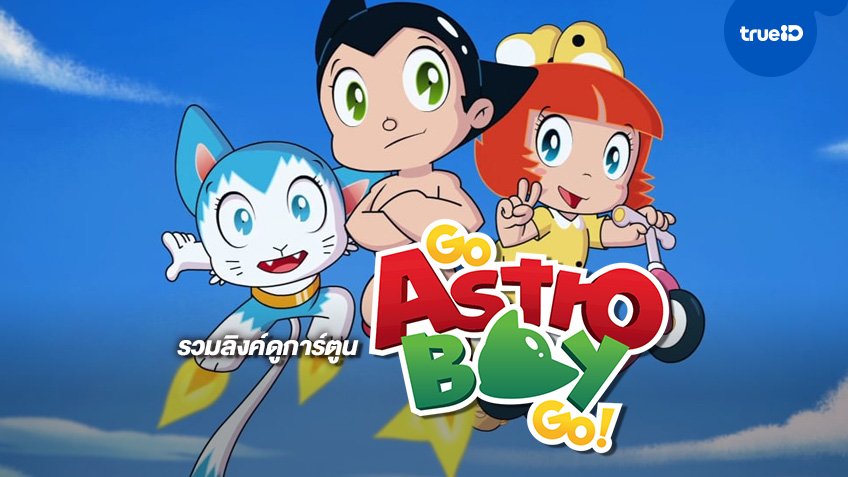 Go Astro Boy Go! ปลุกตำนานเจ้าหนูปรมาณู รวมลิงค์ดูการ์ตูนฮิต "แอสโตรบอย"