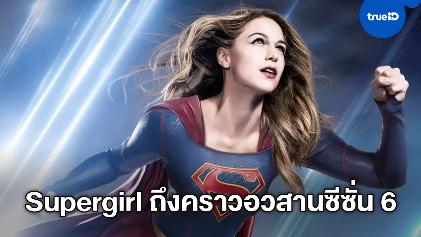 ได้เวลาปิดฉาก ซีรีส์ฮีโร่สาวเรื่องดัง "Supergirl" สิ้นสุดจบบริบูรณ์ในฤดูกาลที่ 6