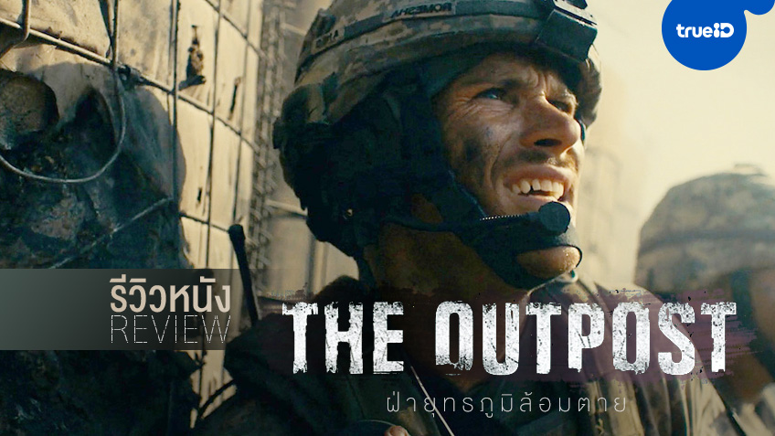รีวิวหนัง "The Outpost ฝ่ายุทธภูมิล้อมตาย" ฝ่าดงกระสุน-ประชิดแนวหน้า