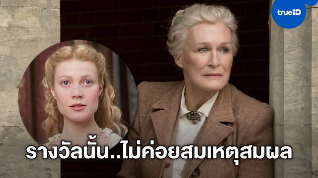 เกลนน์ โคลส คิดว่าไม่สมเหตุสมผลเท่าไหร่ ที่ กวินเน็ธ พัลโทรว์ เคยได้ออสการ์