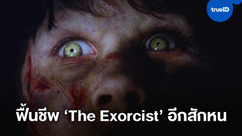 ปลุกตำนานหมอผี "The Exorcist" บลัมเฮาส์รีบูทสร้างหนังเฮี้ยนฉบับใหม่