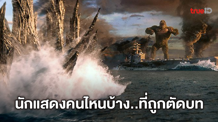 3 นักแสดงเข้าฉากถ่ายทำ "Godzilla vs. Kong" แต่ถูกตัดบทไม่ได้อยู่ในหนัง