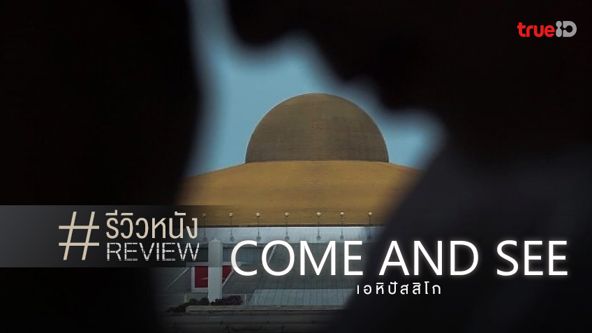 รีวิวหนังไทย "Come And See เอหิปัสสิโก" สารคดีที่เกือบจะไม่ได้เข้าฉายแล้ว