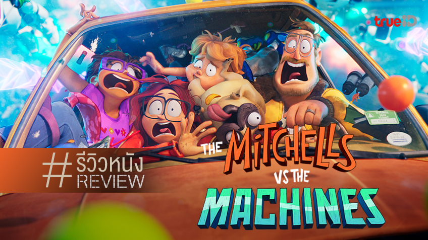 รีวิวหนัง "The Mitchells vs. the Machines" ตระกูลเพี้ยนที่ทำให้ซึ้งและขำทั้งน้ำตา
