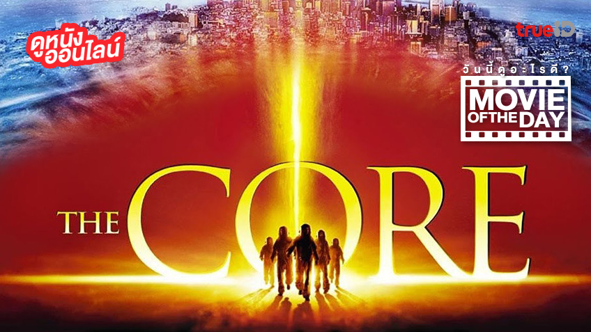 "The Core ผ่านรกกลางใจโลก" แนะนำหนังน่าดูประจำวันที่ทรูไอดี (Movie of the Day)