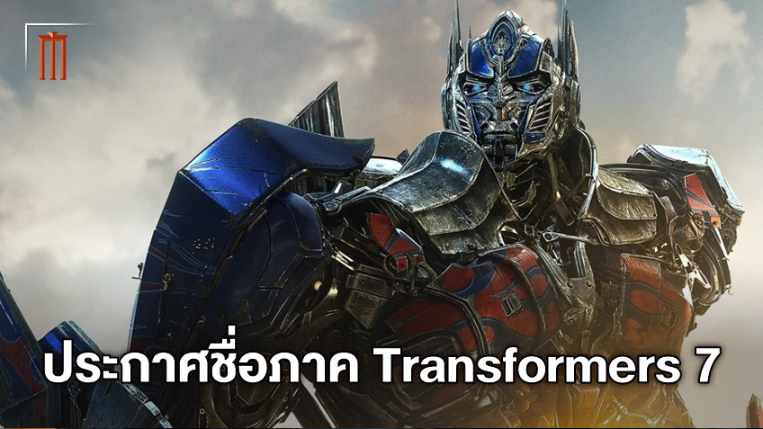 "Transformers 7" ประกาศชื่อภาคใหม่ ส่องไทม์ไลน์จะเกี่ยวกับภาคก่อนหรือไม่