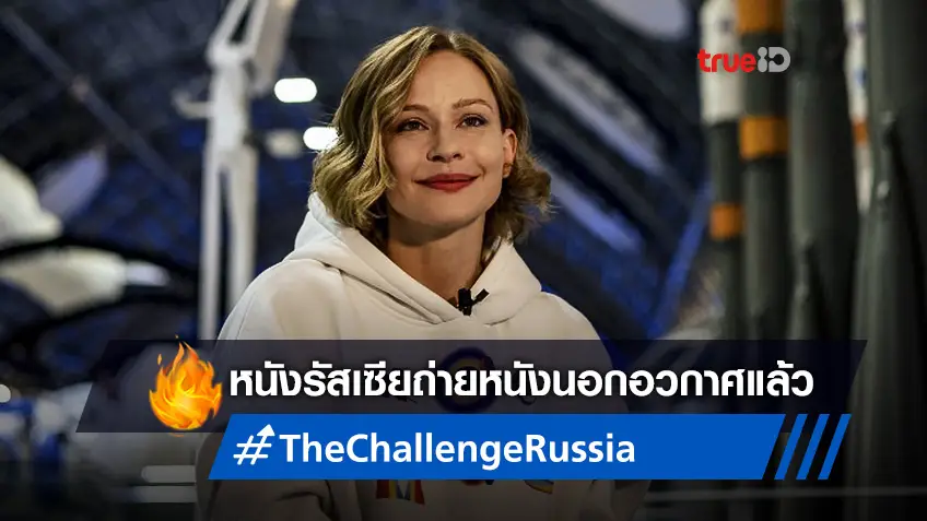 หนังรัสเซีย "The Challenge" ขึ้นสู่ห้วงอวกาศ ถ่ายทำหนังนอกโลกเป็นเรื่องแรกได้สำเร็จ