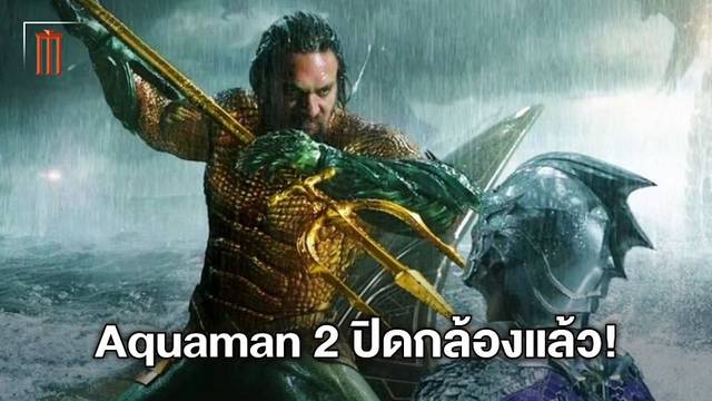 "Aquaman 2" ปิดกล้องเรียบร้อยแล้ว เจมส์ วาน เตรียมพาผจญภัยในดินแดนสาบสูญ
