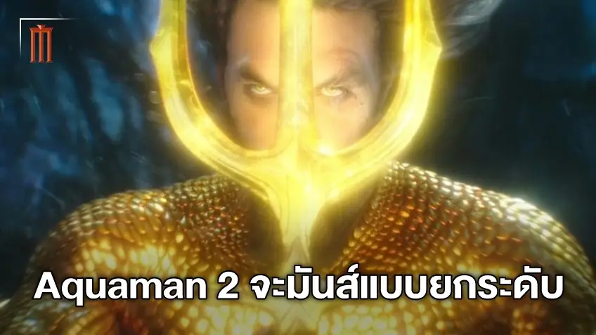 ยั่วกันเก่ง! Aquaman 2 กลับมาครั้งนี้เล่นใหญ่จัดหนัก ใส่ฉากแอ็คชั่นสุดคลั่ง