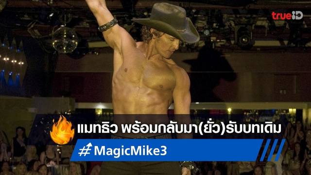 แมทธิว แม็คคอนาเฮย์ เซย์เยส เปิดโอกาสกลับไปเล่นบทเดิมใน "Magic Mike 3"