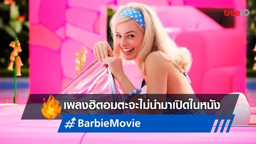 ผิดหวังตามกัน! ไลฟ์แอคชั่น "Barbie" ยืนยันไม่หยิบเพลงสุดฮิตมาประกอบหนัง