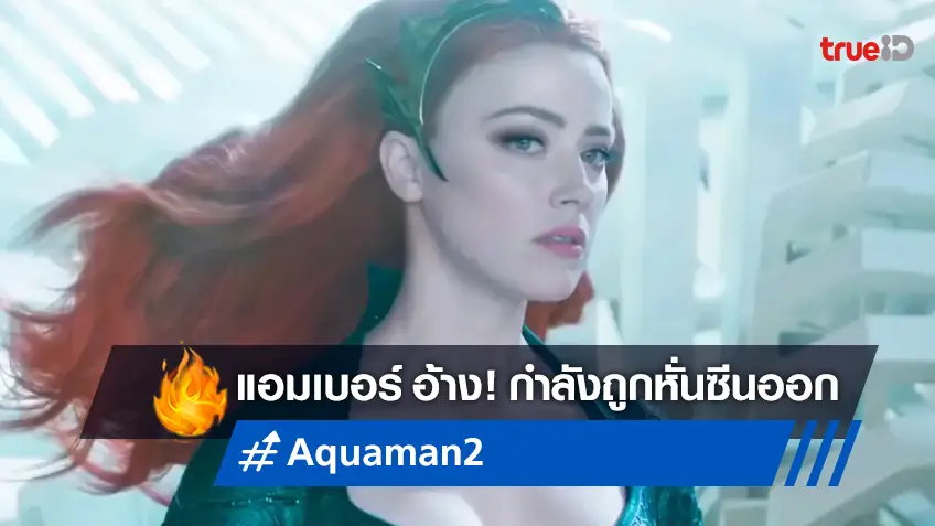 แอมเบอร์ เฮิร์ด อ้างในศาล สตูดิโอหนังเตรียมหั่นฉากของเธอออกใน "Aquaman 2"