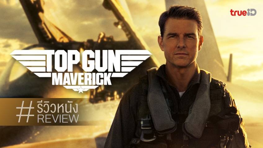 รีวิวหนัง Top Gun: Maverick อีกเรื่องของปีที่ยกคะแนนเต็ม 10 ไม่มีอะไร