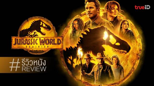 รีวิวหนัง Jurassic World: Dominion 🦖 งานเลี้ยงรวมรุ่นปิดไตรภาค ฉบับหมดมุกเหรอ?