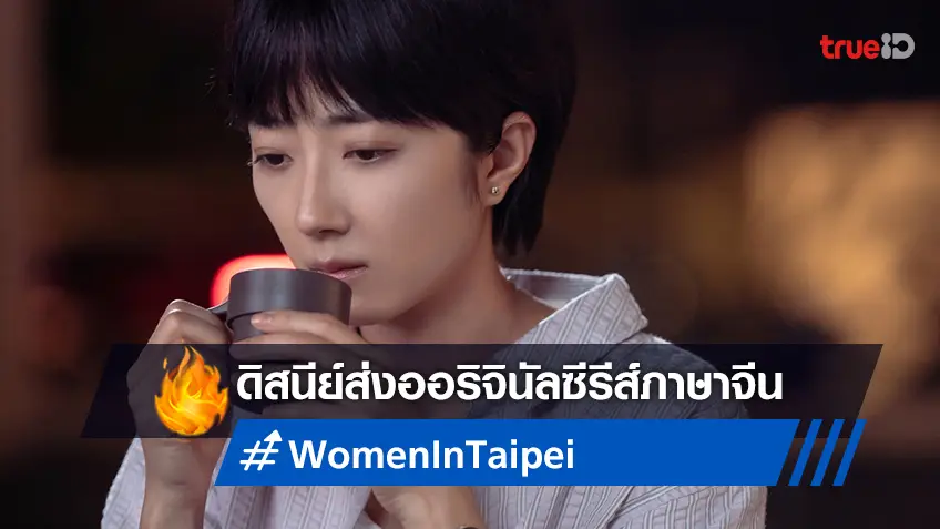 ดิสนีย์ส่ง "Women in Taipei" ออริจินัลซีรีส์ภาษาจีนเรื่องแรกประเดิมลงจอ