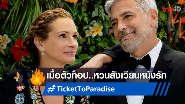 จอร์จ คลูนีย์ ควง จูเลีย โรเบิร์ตส์ ตัวท็อปคัมแบ็กหนังรักแห่งปี “Ticket to Paradise”