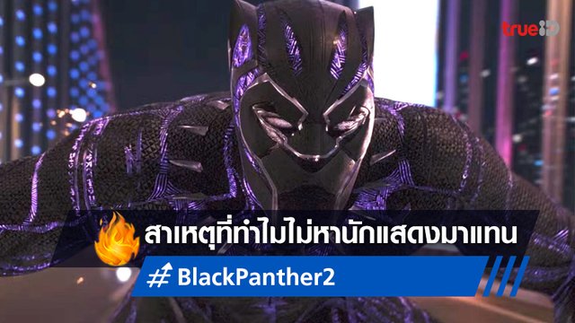 มาร์เวลออกโรงอธิบาย ทำไม "Black Panther 2" ไม่คัดเลือกนักแสดงใหม่มาแทน