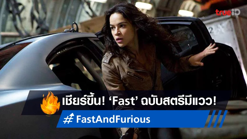 ฝันใกล้เป็นจริง! ทีมผู้สร้าง "Fast and Furious" สนใจที่จะสร้างหนังฉบับหญิงแกร่ง