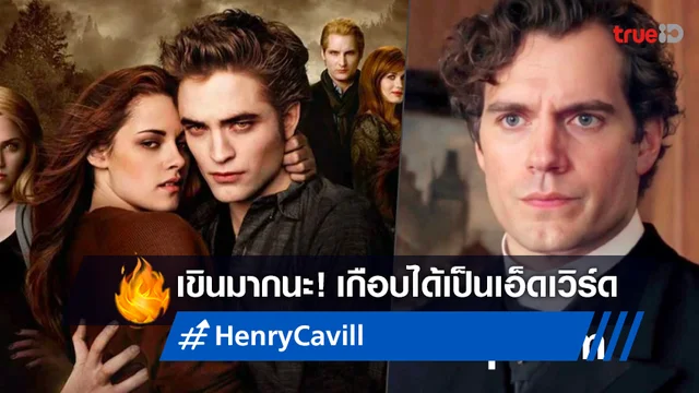 เฮนรี่ คาวิลล์ เขินมากนะ เมื่อรู้ตัวว่าเคยเป็นตัวเลือกหลักบท เอ็ดเวิร์ด ใน "Twilight"