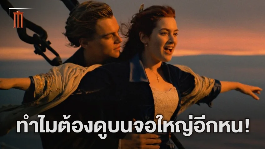 ทำไมต้องดู "Titanic" อีกครั้งบนจอภาพยนตร์ ​​​​​​​ทั้งที่รู้เรื่องราวทั้งหมดอยู่แล้ว