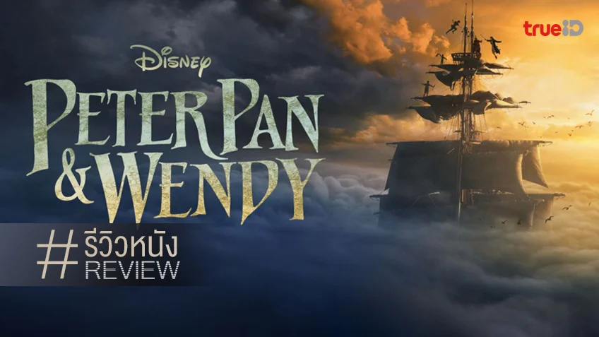รีวิวหนัง "Peter Pan & Wendy" ก็รีเมควนไป เสน่ห์และตำนานยังไม่เสื่อมคลาย