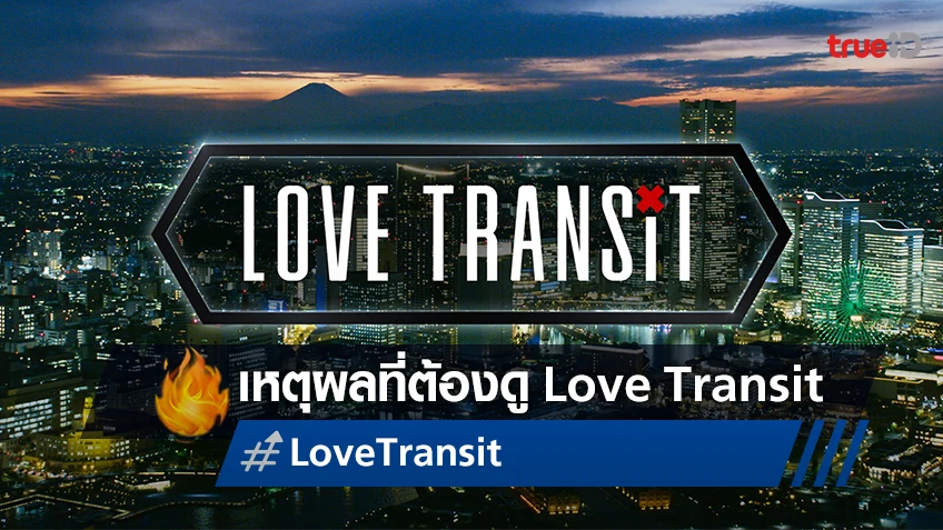 4 เหตุผลที่ทำให้ "Love Transit" เป็นรายการเรียลลิตี้ที่แตกต่างและห้ามพลาด