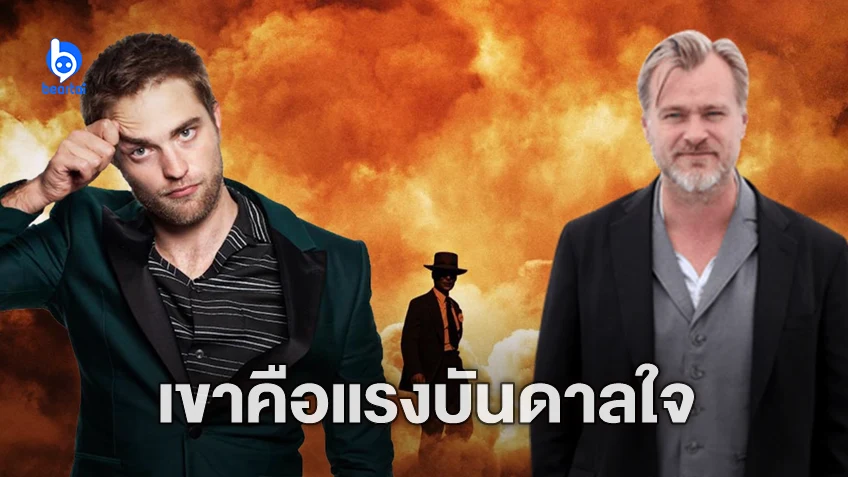 คริสโตเฟอร์ โนแลน เผย โรเบิร์ต แพตทินสัน คือแรงบันดาลใจให้สร้างหนัง "Oppenheimer"