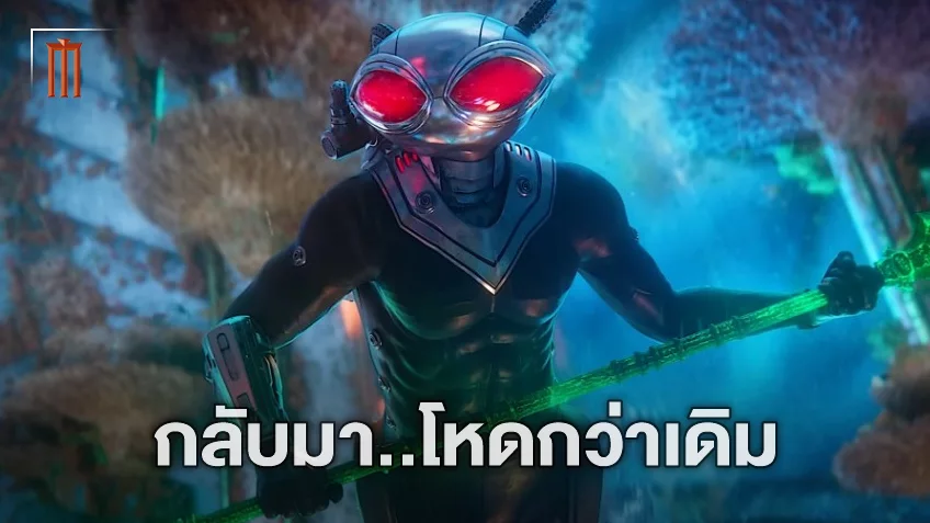 ทำไมถึงน่ากลัวกว่าเดิม? เปิดข้อมูลขุมพลังใหม่ แบล็ค แมนต้า ใน "Aquaman and the Lost Kingdom"