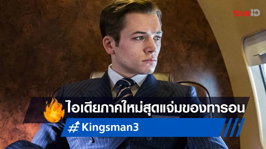 ทารอน เอเจอร์ตัน ปิ๊งไอเดียหนัง "Kingsman 3" ที่อยากไปเสนอให้ผู้กำกับ