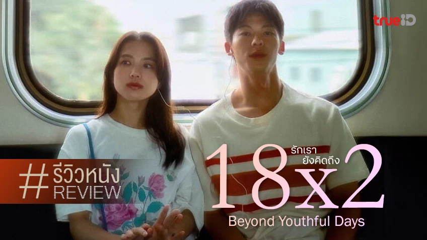 รีวิวหนัง "18x2 Beyond Youthful Days รักเรายังคิดถึง" ชีวิตก้าวที่เติบโตกับคำคมกองพะเนิน