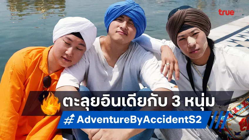 ทรูวิชั่นส์ ชวนพักสมองสู่แดนภารตะ ออกเดินทางกับ 3 หนุ่มไอดอลใน “Adventure by Accident ซีซัน 2”