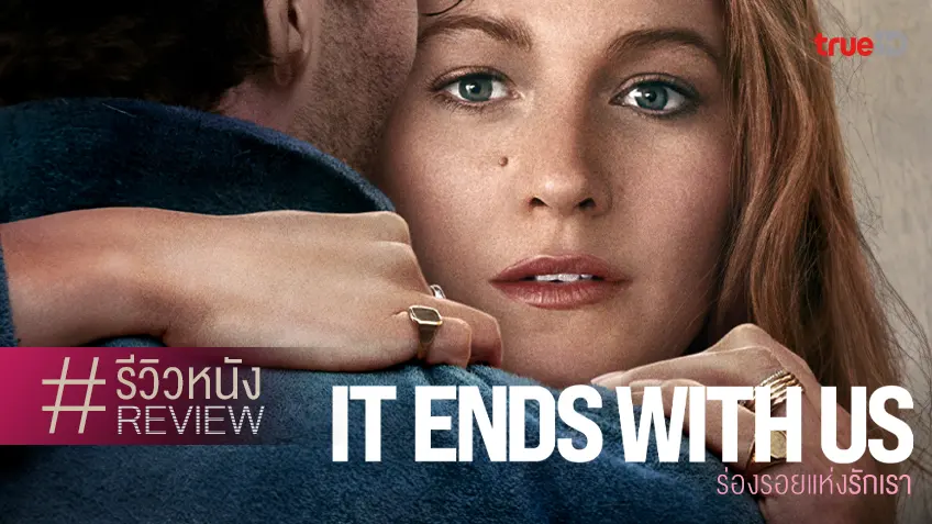 รีวิวหนัง "It Ends with Us ร่องรอยแห่งรักเรา" ถ้ายกให้เป็นหนังรักแห่งปี..ก็ไม่ติดนะ