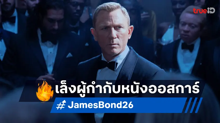 โปรเจกต์หนังเจมส์ บอนด์ 007 ภาคใหม่ กำลังหมายตาผู้กำกับหนังรางวัลออสการ์