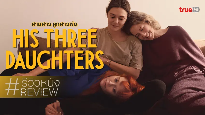 รีวิวหนัง "His Three Daughters สามสาว ลูกสาวพ่อ" คืนกำไรคนดูด้วยแอคติ้งเฉิดฉายของ 3 ลูกสาว