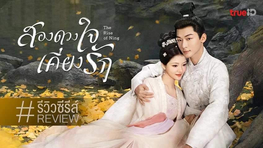 รีวิวซีรีส์จีน "The Rise of Ning สองดวงใจเคียงรัก" นี่แหละถึงเครื่อง ใครชนมาก็ชนกลับ!