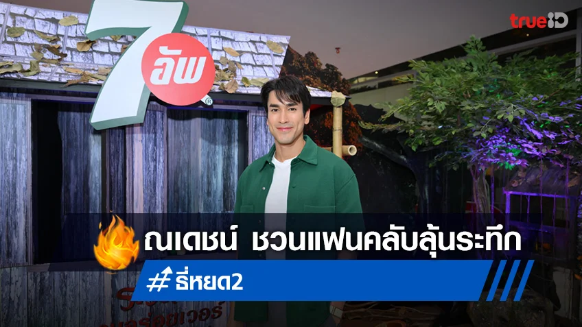 ณเดชน์ ชวนแฟนคลับร่วมลุ้นระทึกในกิจกรรม “7อัพ MEET พร้อม GREET กับธี่หยด 2