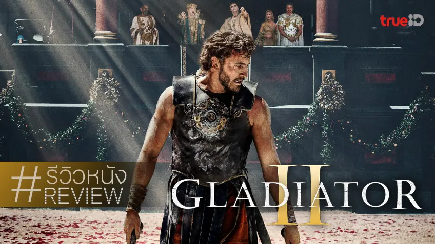 รีวิวหนัง "Gladiator II นักรบผู้กล้า ผ่าแผ่นดินทรราช 2" ผ่านไป 25 ปี สานต่อไม่สายเลย