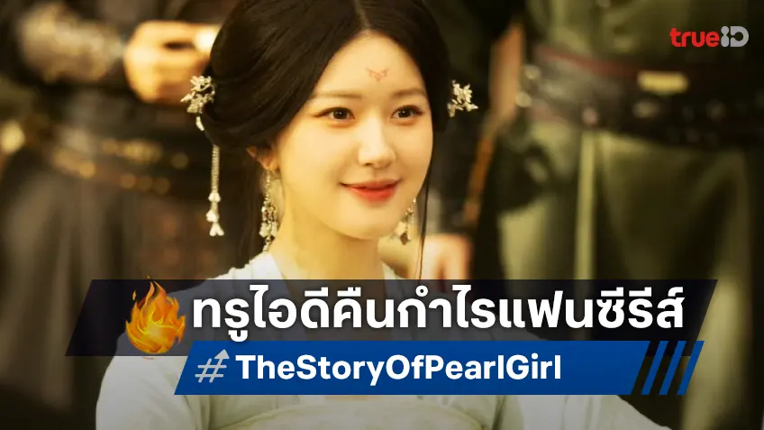 ยกระดับสู่โค้งสุดท้ายซีรีส์ "The Story of Pearl Girl" ทรูไอดีส่งซับไทย-พากย์ไทยลงจอพร้อมกัน!