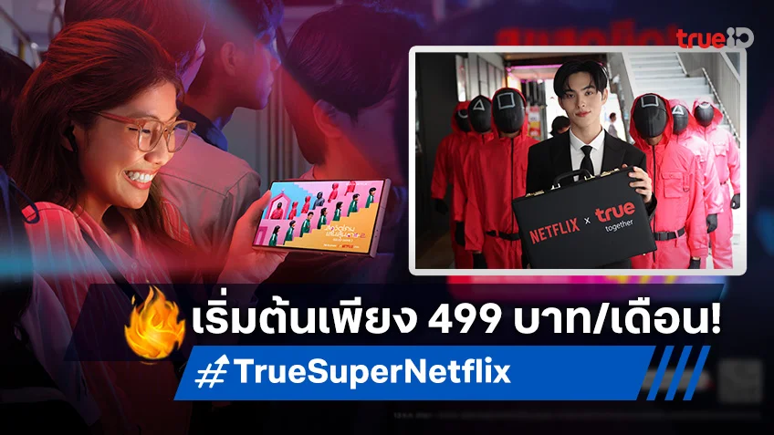 ทรู จัดให้สุขสุดขีดกับ "True Super Netflix" เสิร์ฟความบันเทิงให้ชม คมชัดทุกอุปกรณ์