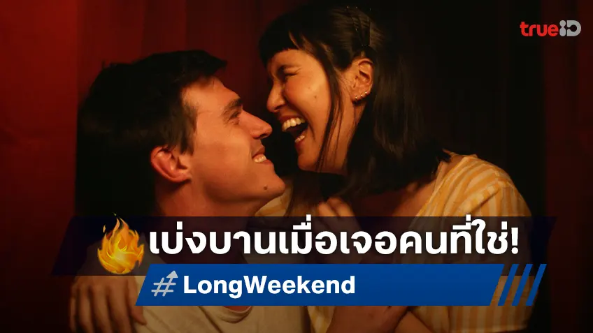 รักจะเบ่งบาน เมื่อเจอคนที่ชอบ ในเวลาที่ใช่ ในหนังฟีลกู๊ด  “Long Weekend ชั่วโมงต้องมนต์”