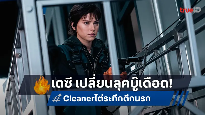 คลีนทุกความคลั่ง! เดซี ริดลีย์ เปลี่ยนลุคแอ็กชันเดือดใน “Cleaner ไต่ระทึก ตึกนรก”