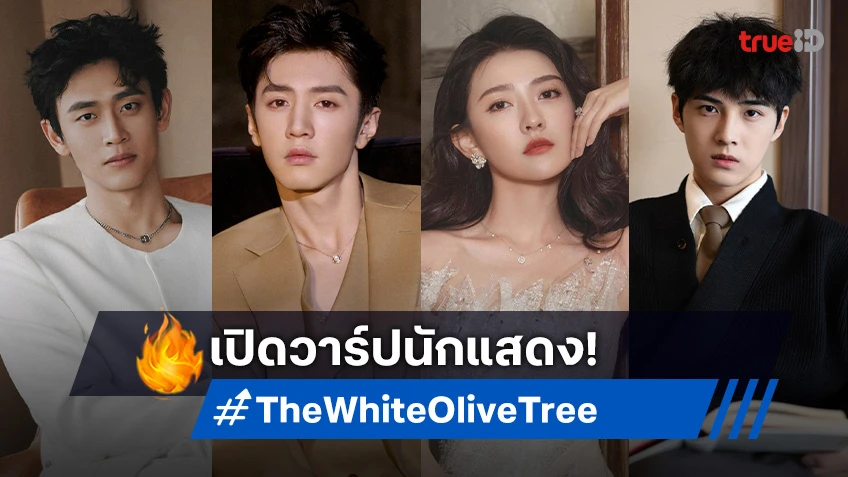 เปิดวาร์ป 6 นักแสดงซีรีส์จีน "The White Olive Tree ปลูกรักพักใจ ใต้ต้นมะกอกขาว"