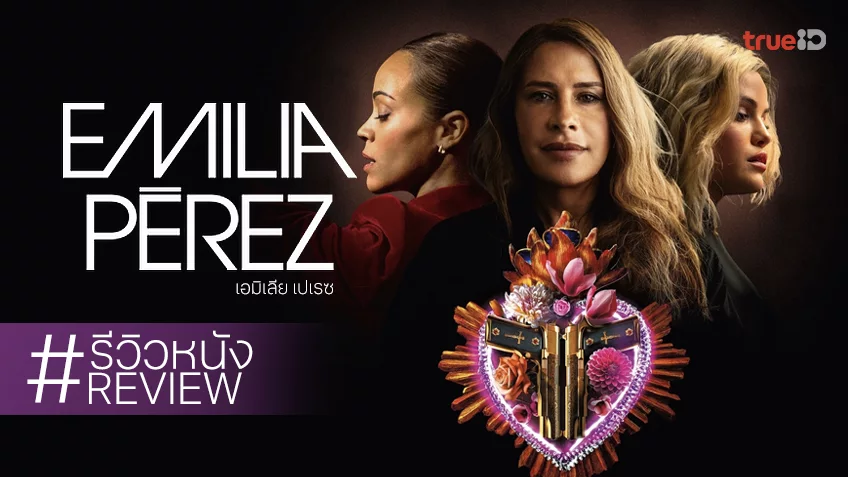 รีวิวหนัง "Emilia Perez เอมิเลีย เปเรซ" เจตนารมณ์ที่ดี ในลักษณะผิดที่ผิดทางทุกกระบวนท่า