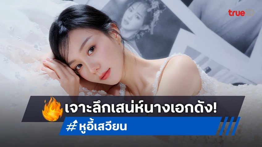 เจาะลึกเสน่ห์ "หูอี้เสวียน" นางเอกจีนหน้าหวาน จากสายบัญชีสู่นางเอกดาวรุ่ง
